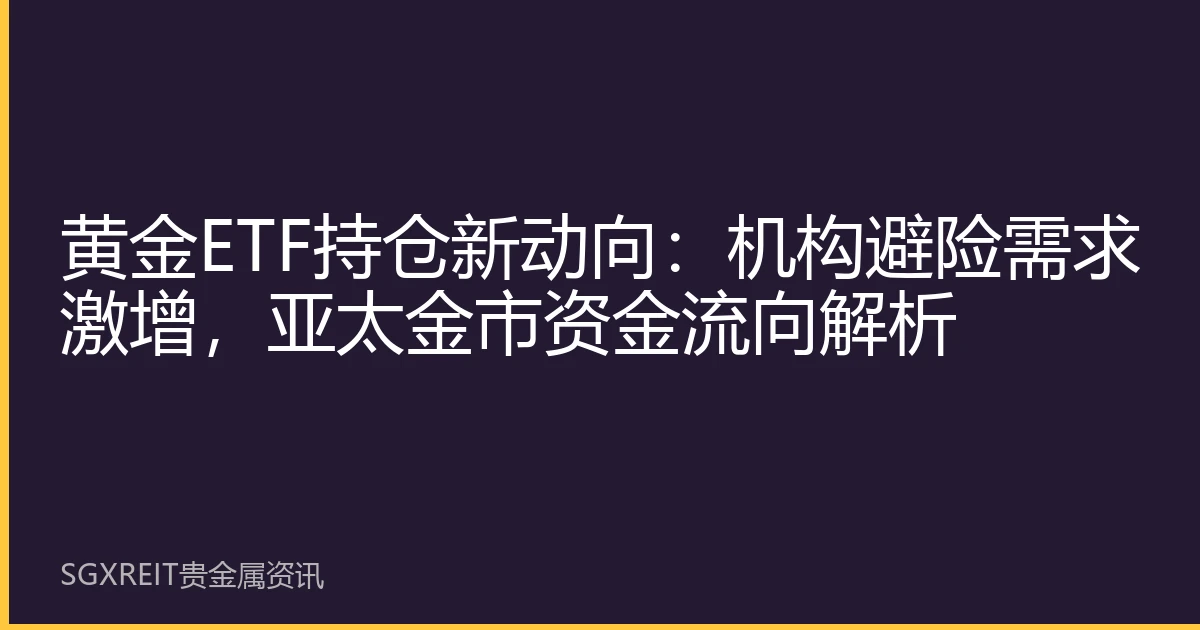 黄金ETF持仓新动向:机构避险需求激增,亚太金市资金流向解析